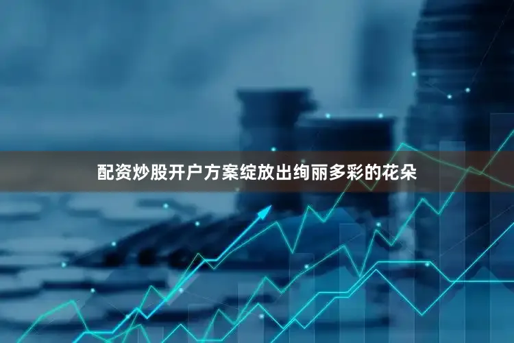 配资炒股开户方案绽放出绚丽多彩的花朵